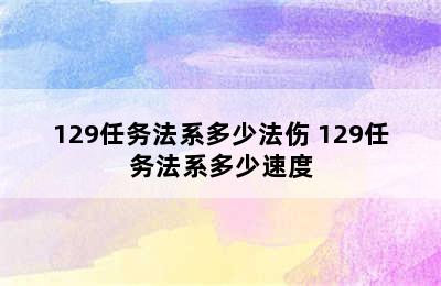 129任务法系多少法伤 129任务法系多少速度